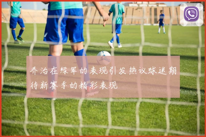 乔治在绿军的表现引发热议球迷期待新赛季的精彩表现