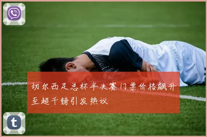 切尔西足总杯半决赛门票价格飙升至超千镑引发热议