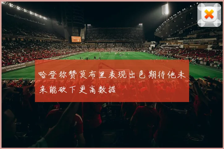 哈登称赞莫布里表现出色期待他未来能砍下更高数据