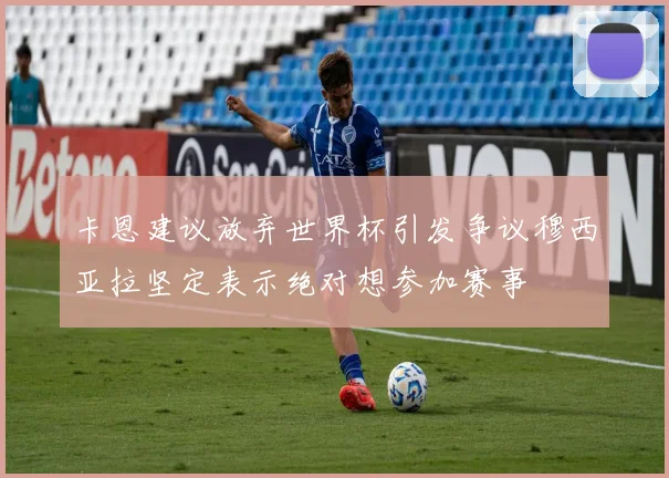 卡恩建议放弃世界杯引发争议穆西亚拉坚定表示绝对想参加赛事
