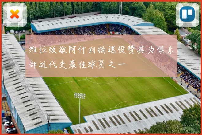 维拉致敬阿什利扬退役赞其为俱乐部近代史最佳球员之一