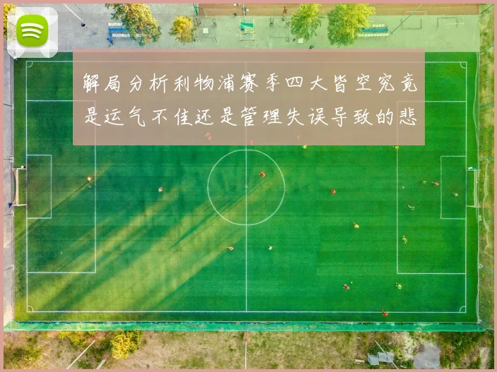 解局分析利物浦赛季四大皆空究竟是运气不佳还是管理失误导致的悲剧
